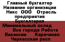 Главный бухгалтер › Название организации ­ Никс, ООО › Отрасль предприятия ­ Бухгалтерия › Минимальный оклад ­ 75 000 - Все города Работа » Вакансии   . Карачаево-Черкесская респ.